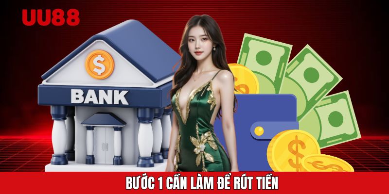 Bước 1 cần làm để rút tiền